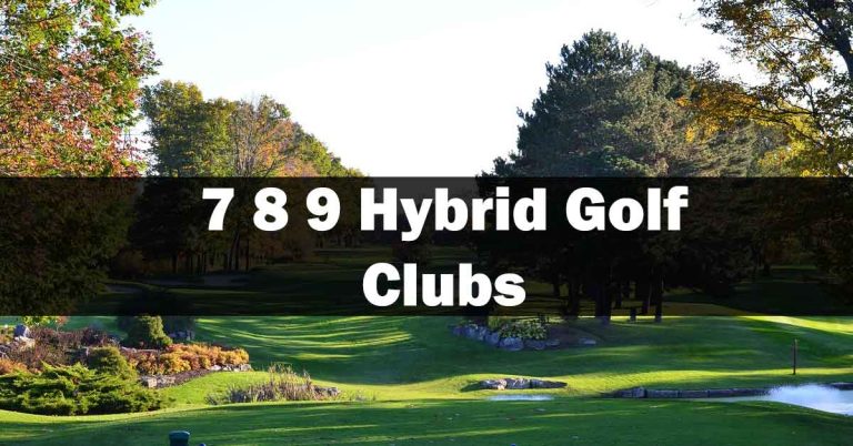 7 8 9 Hybrid Golf Clubs 2023 Review & Buyers Guide
