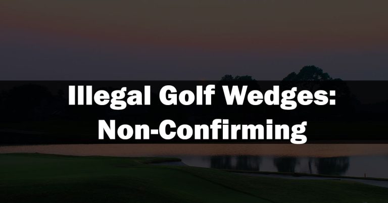 Illegal Golf Wedges: Non-Confirming Wedges