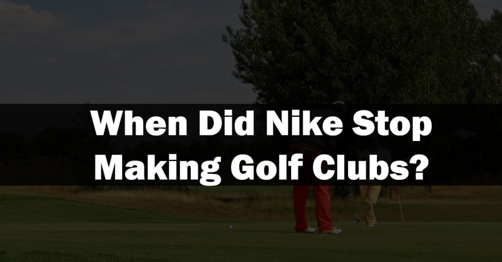 When Did Nike Stop Making Golf Clubs?